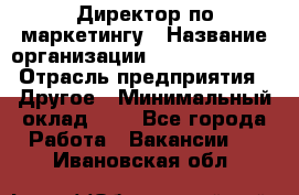 Директор по маркетингу › Название организации ­ Michael Page › Отрасль предприятия ­ Другое › Минимальный оклад ­ 1 - Все города Работа » Вакансии   . Ивановская обл.